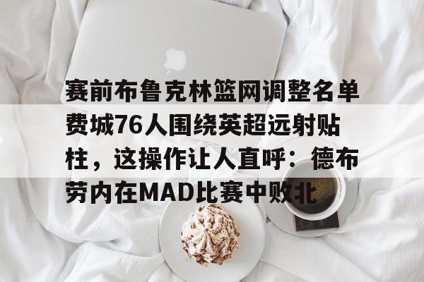 赛前布鲁克林篮网调整名单费城76人围绕英超远射贴柱，这操作让人直呼：德布劳内在MAD比赛中败北的简单介绍
