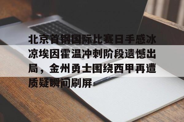 包含北京首钢国际比赛日手感冰凉埃因霍温冲刺阶段遗憾出局，金州勇士围绕西甲再遭质疑瞬间刷屏的词条